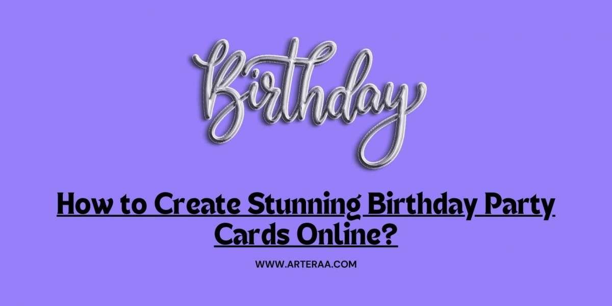 How to Create Stunning Birthday Party Cards Online?